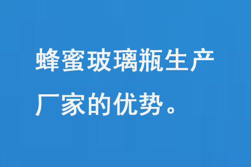 蜂蜜玻璃瓶生產廠家的優(yōu)勢和品質保障