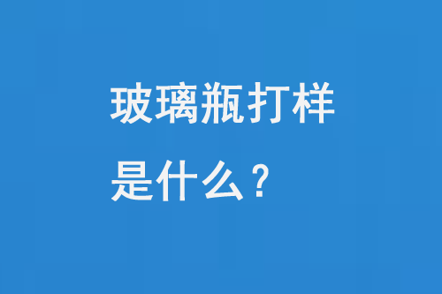 玻璃瓶打樣是什么？